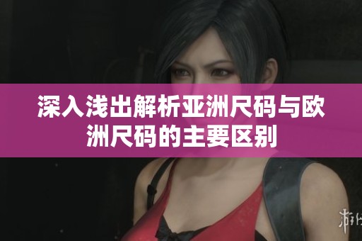 深入浅出解析亚洲尺码与欧洲尺码的主要区别