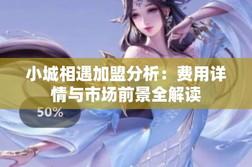 小城相遇加盟分析：费用详情与市场前景全解读