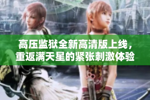 高压监狱全新高清版上线，重返满天星的紧张刺激体验