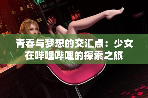 青春与梦想的交汇点：少女在哔哩哔哩的探索之旅