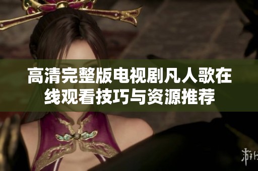 高清完整版电视剧凡人歌在线观看技巧与资源推荐