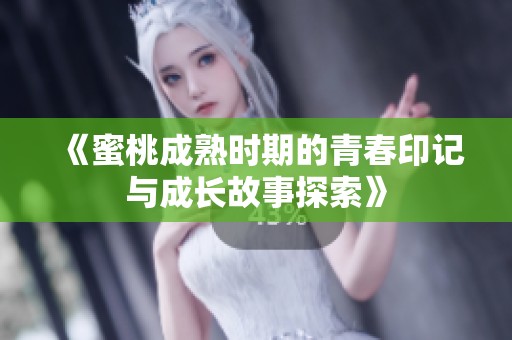 《蜜桃成熟时期的青春印记与成长故事探索》