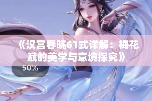 《汉宫春晓61式详解：梅花赋的美学与意境探究》