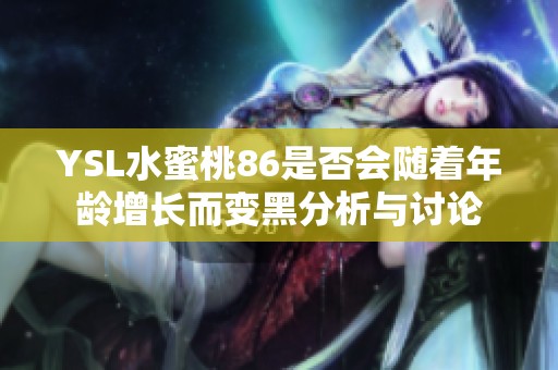 YSL水蜜桃86是否会随着年龄增长而变黑分析与讨论