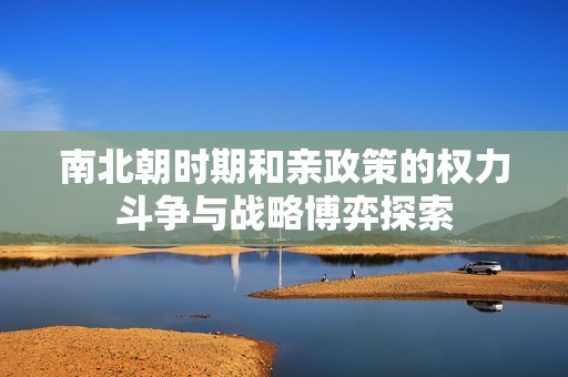 南北朝时期和亲政策的权力斗争与战略博弈探索