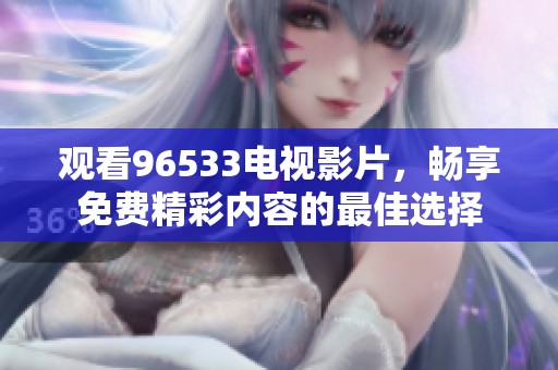 观看96533电视影片，畅享免费精彩内容的最佳选择