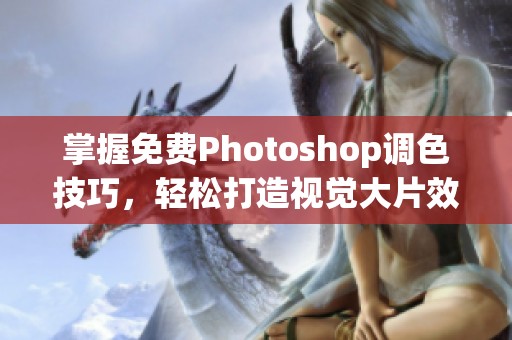掌握免费Photoshop调色技巧，轻松打造视觉大片效果