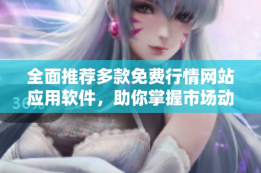 全面推荐多款免费行情网站应用软件，助你掌握市场动态