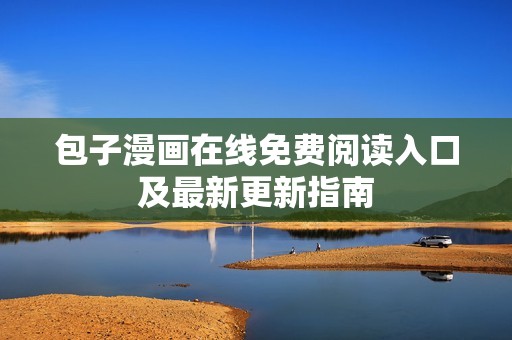 包子漫画在线免费阅读入口及最新更新指南