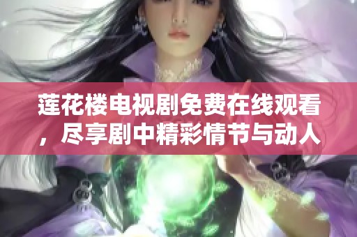 莲花楼电视剧免费在线观看，尽享剧中精彩情节与动人故事
