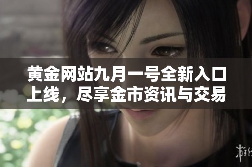 黄金网站九月一号全新入口上线，尽享金市资讯与交易体验
