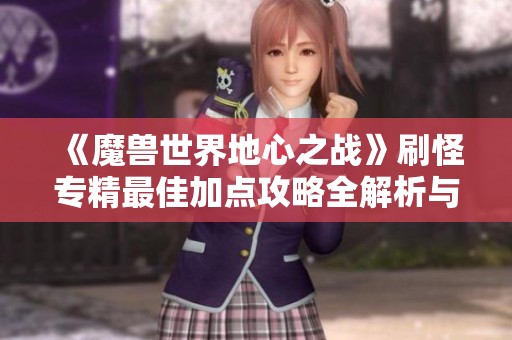 《魔兽世界地心之战》刷怪专精最佳加点攻略全解析与分享