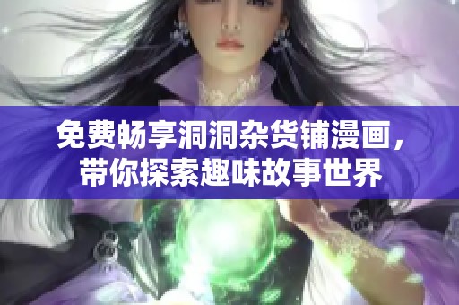 免费畅享洞洞杂货铺漫画，带你探索趣味故事世界