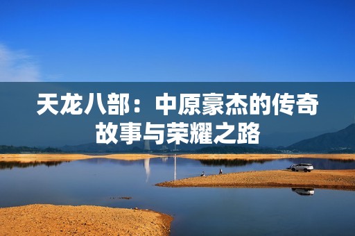 天龙八部：中原豪杰的传奇故事与荣耀之路
