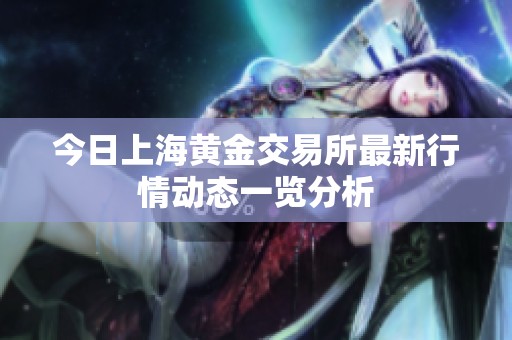 今日上海黄金交易所最新行情动态一览分析
