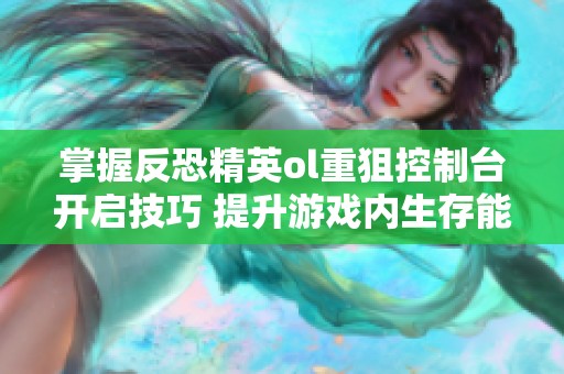 掌握反恐精英ol重狙控制台开启技巧 提升游戏内生存能力