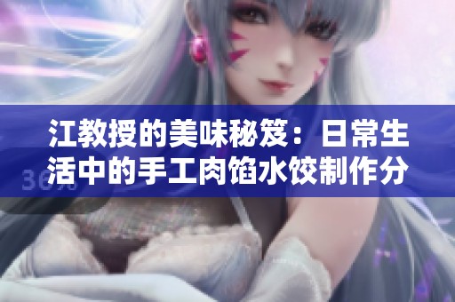 江教授的美味秘笈：日常生活中的手工肉馅水饺制作分享