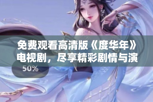 免费观看高清版《度华年》电视剧，尽享精彩剧情与演技盛宴