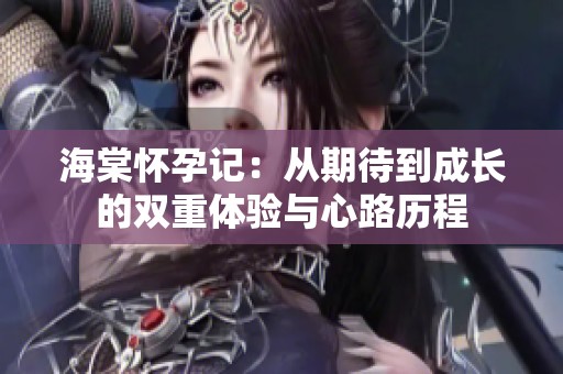 海棠怀孕记：从期待到成长的双重体验与心路历程