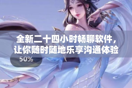 全新二十四小时畅聊软件，让你随时随地乐享沟通体验