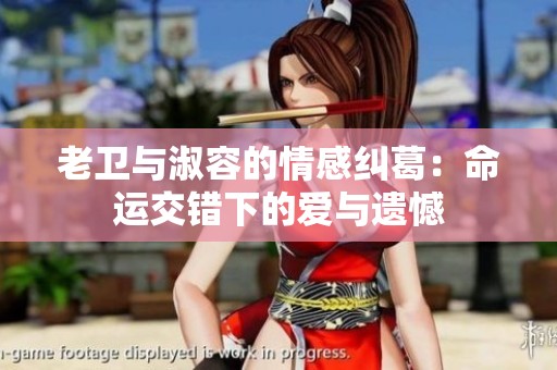 老卫与淑容的情感纠葛：命运交错下的爱与遗憾