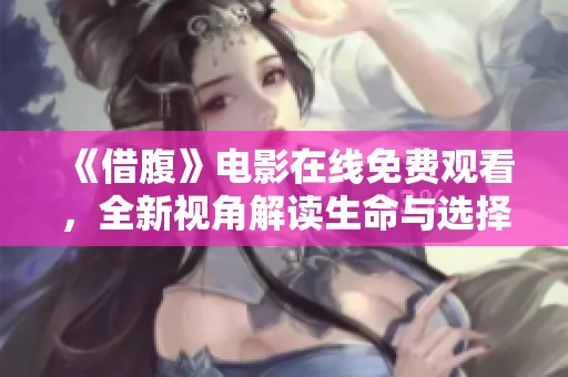 《借腹》电影在线免费观看，全新视角解读生命与选择的故事