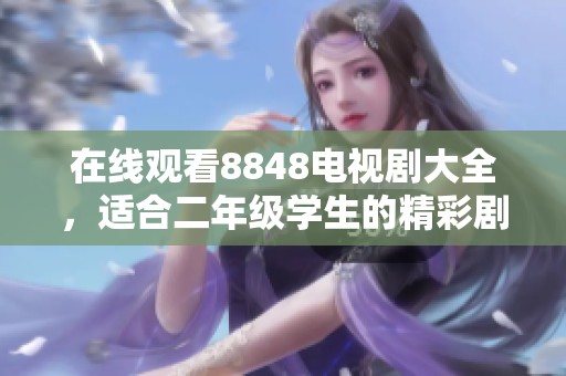 在线观看8848电视剧大全，适合二年级学生的精彩剧集推荐