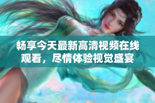 畅享今天最新高清视频在线观看，尽情体验视觉盛宴
