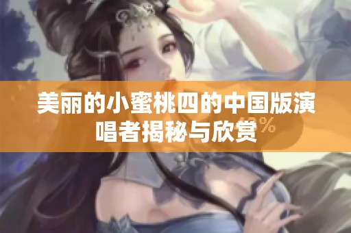 美丽的小蜜桃四的中国版演唱者揭秘与欣赏