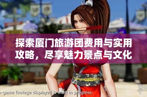 探索厦门旅游团费用与实用攻略，尽享魅力景点与文化体验！