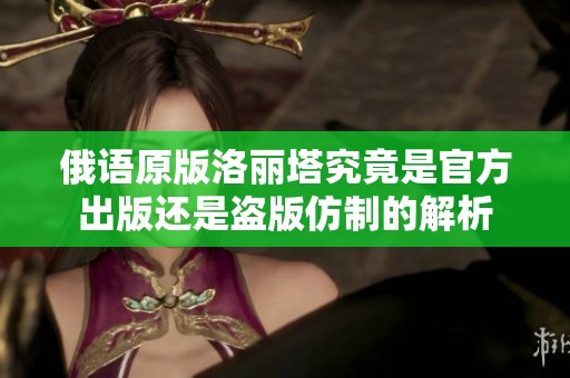 俄语原版洛丽塔究竟是官方出版还是盗版仿制的解析