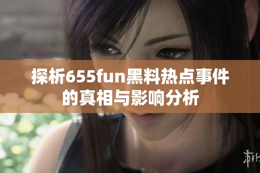 探析655fun黑料热点事件的真相与影响分析