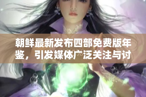 朝鲜最新发布四部免费版年鉴，引发媒体广泛关注与讨论