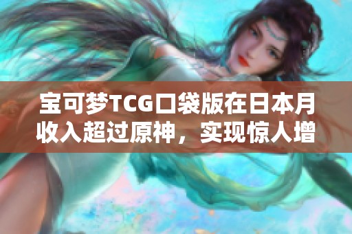 宝可梦TCG口袋版在日本月收入超过原神，实现惊人增长与突破