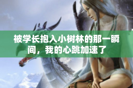 被学长抱入小树林的那一瞬间，我的心跳加速了