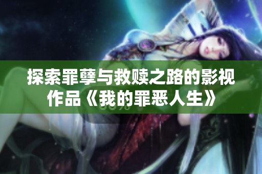 探索罪孽与救赎之路的影视作品《我的罪恶人生》