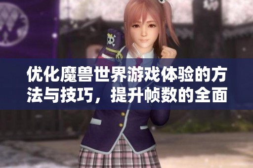 优化魔兽世界游戏体验的方法与技巧，提升帧数的全面攻略
