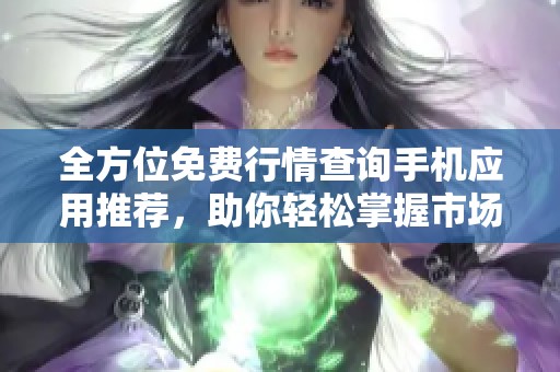 全方位免费行情查询手机应用推荐，助你轻松掌握市场动态