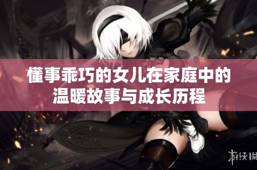 懂事乖巧的女儿在家庭中的温暖故事与成长历程