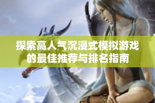 探索高人气沉浸式模拟游戏的最佳推荐与排名指南