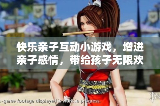 快乐亲子互动小游戏，增进亲子感情，带给孩子无限欢乐与启蒙乐趣