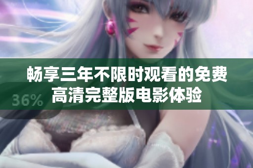 畅享三年不限时观看的免费高清完整版电影体验