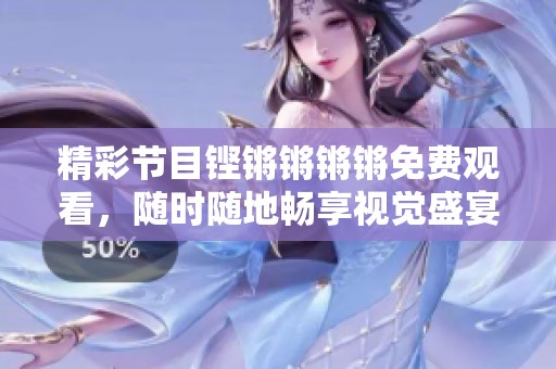 精彩节目铿锵锵锵锵免费观看，随时随地畅享视觉盛宴
