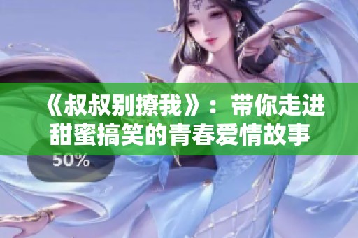 《叔叔别撩我》：带你走进甜蜜搞笑的青春爱情故事