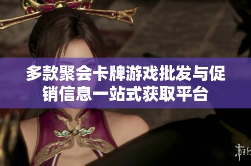 多款聚会卡牌游戏批发与促销信息一站式获取平台