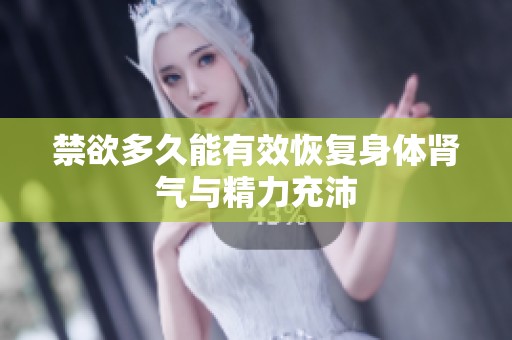 禁欲多久能有效恢复身体肾气与精力充沛