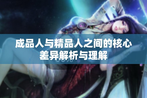 成品人与精品人之间的核心差异解析与理解