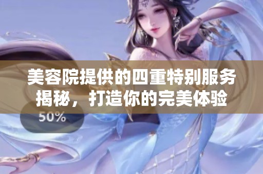 美容院提供的四重特别服务揭秘，打造你的完美体验