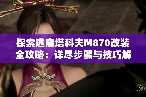探索逃离塔科夫M870改装全攻略：详尽步骤与技巧解析