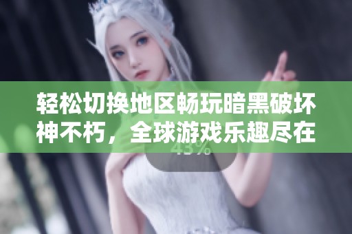 轻松切换地区畅玩暗黑破坏神不朽，全球游戏乐趣尽在掌握中